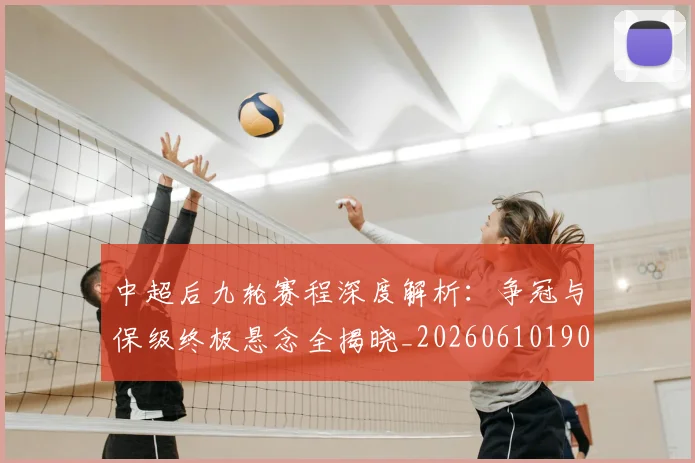 中超后九轮赛程深度解析：争冠与保级终极悬念全揭晓_20260610190356