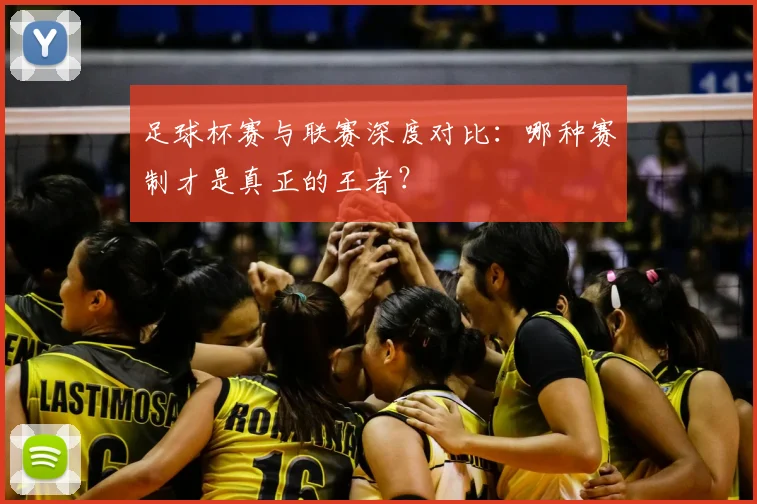 足球杯赛与联赛深度对比：哪种赛制才是真正的王者？