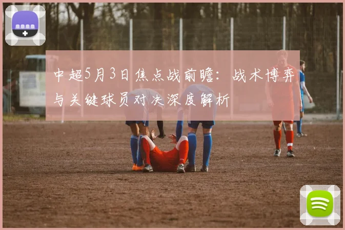 中超5月3日焦点战前瞻:战术博弈与关键球员对决深度解析
