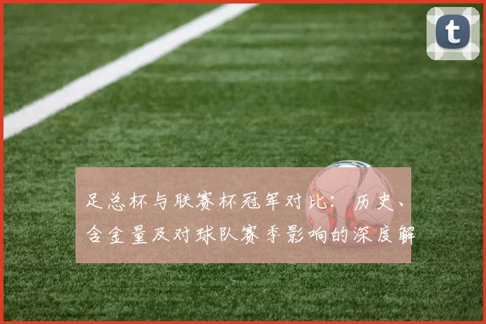 足总杯与联赛杯冠军对比：历史、含金量及对球队赛季影响的深度解析