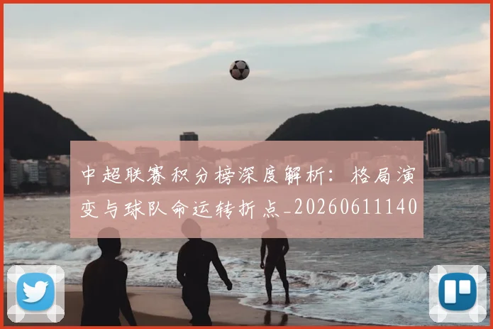 中超联赛积分榜深度解析：格局演变与球队命运转折点_20260611140846