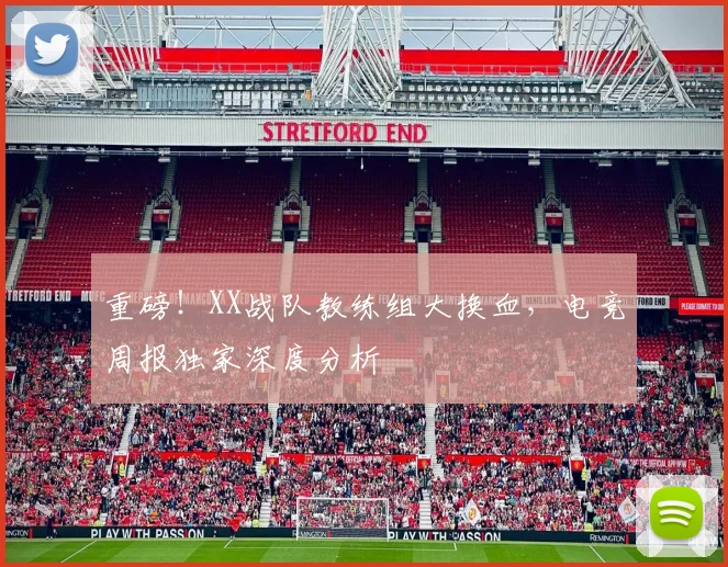 重磅！XX战队教练组大换血，电竞周报独家深度分析