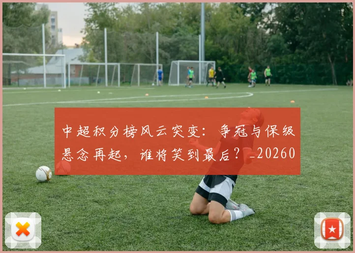 中超积分榜风云突变：争冠与保级悬念再起，谁将笑到最后？_20260610190501