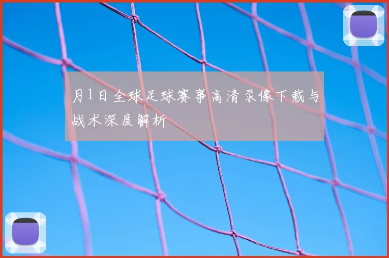 月1日全球足球赛事高清录像下载与战术深度解析