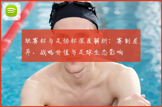 联赛杯与足协杯深度解析：赛制差异、战略价值与足球生态影响