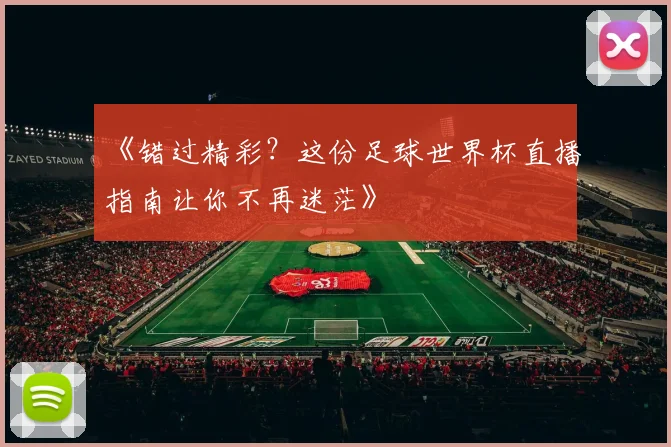 《错过精彩?这份足球世界杯直播指南让你不再迷茫》