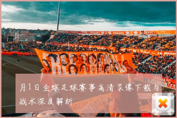 月1日全球足球赛事高清录像下载与战术深度解析