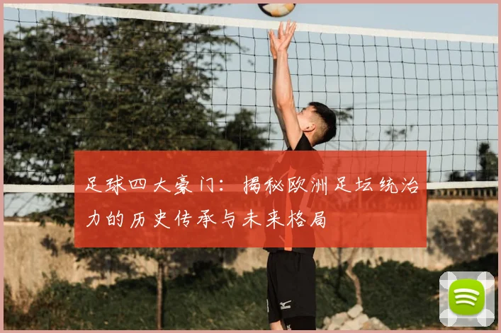 足球四大豪门：揭秘欧洲足坛统治力的历史传承与未来格局