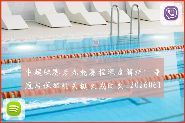 中超联赛后九轮赛程深度解析：争冠与保级的关键决战时刻_20260610190519