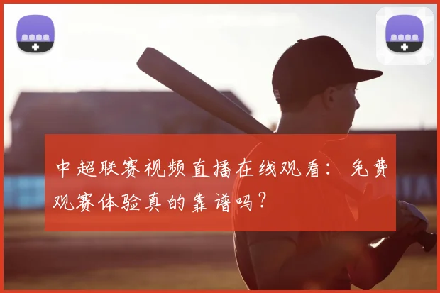中超联赛视频直播在线观看:免费观赛体验真的靠谱吗?