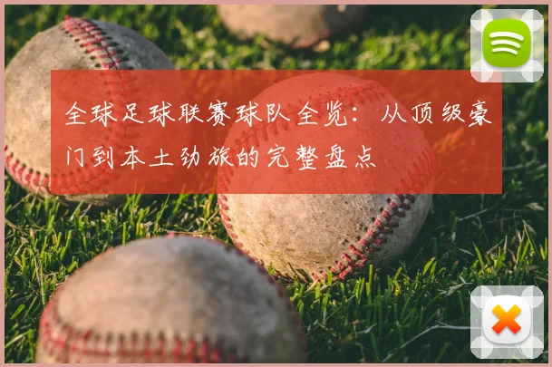 全球足球联赛球队全览：从顶级豪门到本土劲旅的完整盘点
