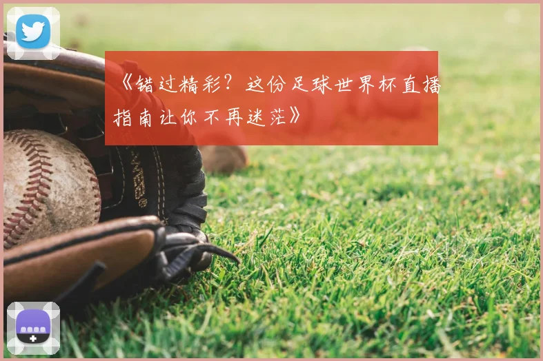 《错过精彩？这份足球世界杯直播指南让你不再迷茫》