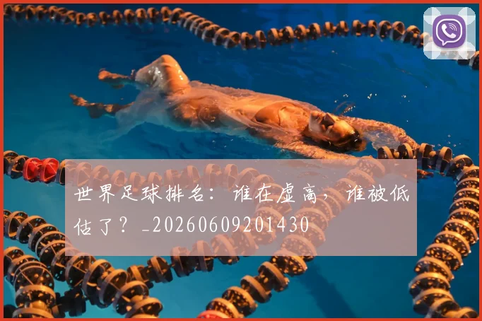 世界足球排名：谁在虚高，谁被低估了？_20260609201430