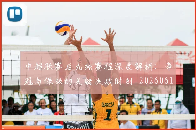 中超联赛后九轮赛程深度解析：争冠与保级的关键决战时刻_20260610190519