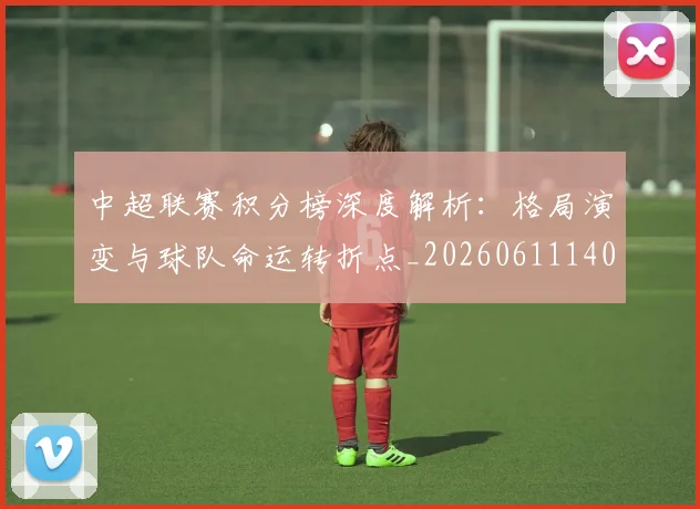 中超联赛积分榜深度解析：格局演变与球队命运转折点_20260611140846