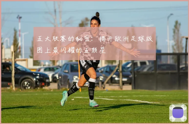 五大联赛的秘密:揭开欧洲足球版图上最闪耀的五颗星